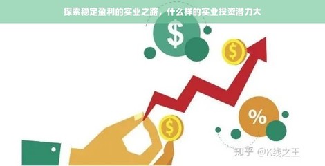 探索穩(wěn)定盈利的實(shí)業(yè)之路 高潛力實(shí)業(yè)投資與管理策略